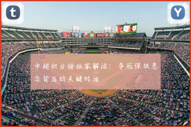 中超积分榜独家解读：争冠保级悬念背后的关键对话