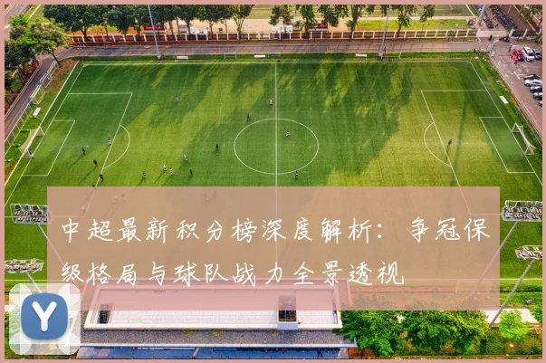 中超最新积分榜深度解析：争冠保级格局与球队战力全景透视