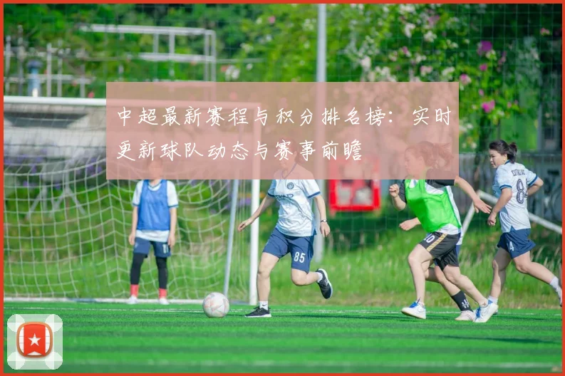 中超最新赛程与积分排名榜:实时更新球队动态与赛事前瞻