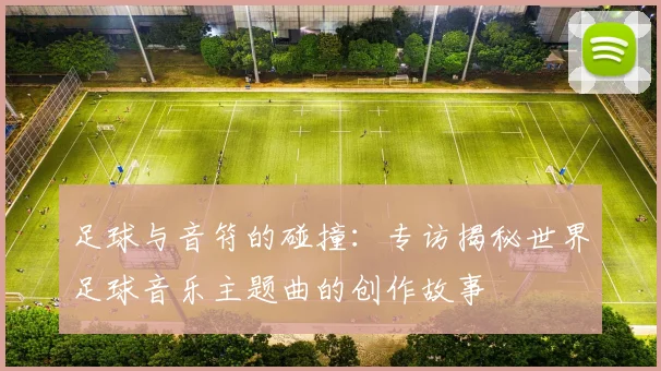 足球与音符的碰撞：专访揭秘世界足球音乐主题曲的创作故事