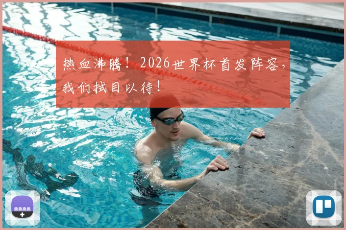 热血沸腾!2026世界杯首发阵容,我们拭目以待!