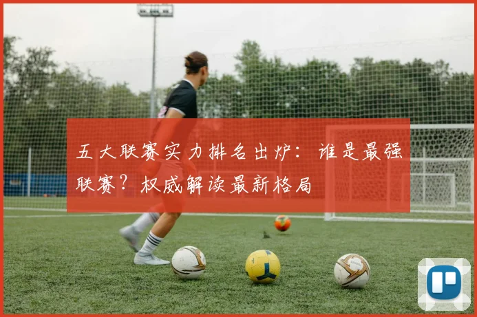 五大联赛实力排名出炉：谁是最强联赛？权威解读最新格局