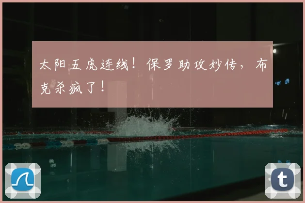 太阳五虎连线！保罗助攻妙传，布克杀疯了！