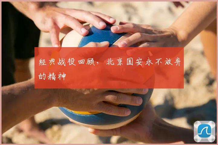 经典战役回顾，北京国安永不放弃的精神