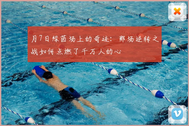 月7日绿茵场上的奇迹:那场逆转之战如何点燃了千万人的心