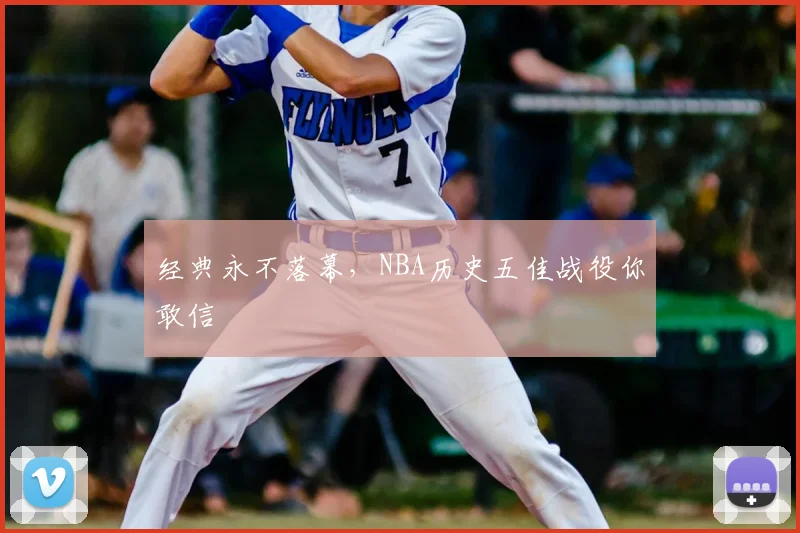 经典永不落幕，NBA历史五佳战役你敢信