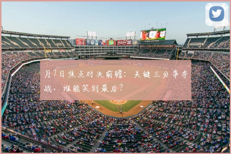 月7日焦点对决前瞻：关键三分争夺战，谁能笑到最后？