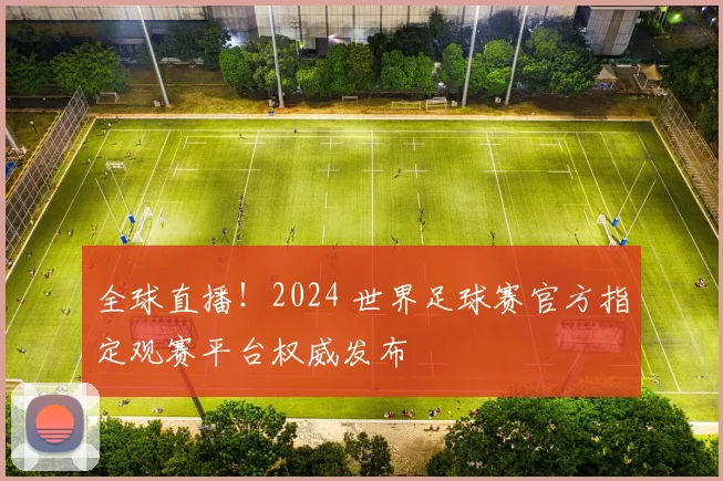 全球直播！2024 世界足球赛官方指定观赛平台权威发布