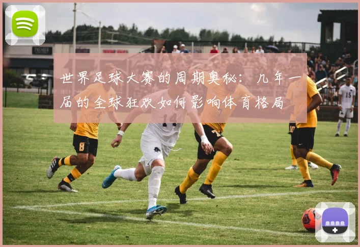 世界足球大赛的周期奥秘：几年一届的全球狂欢如何影响体育格局