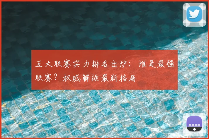 五大联赛实力排名出炉:谁是最强联赛?权威解读最新格局